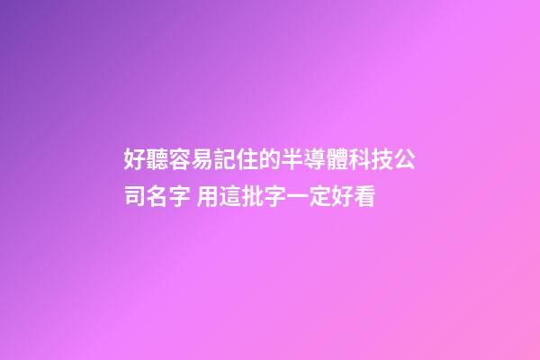 好聽容易記住的半導體科技公司名字 用這批字一定好看-第1張-公司起名-玄機派